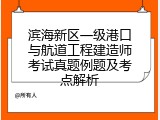 滨海新区一级港口与航道工程建造师考试真题例题及考点解析