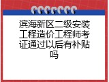 滨海新区二级安装工程造价工程师考证通过以后有补贴吗