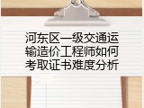 河东区一级交通运输造价工程师如何考取证书难度分析