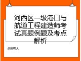 河西区一级港口与航道工程建造师考试真题例题及考点解析