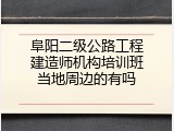 阜阳二级公路工程建造师机构培训班当地周边的有吗