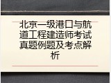 北京一级港口与航道工程建造师考试真题例题及考点解析