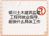 银川土木建筑监理工程师就业指导，能做什么具体工作