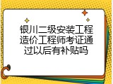 银川二级安装工程造价工程师考证通过以后有补贴吗
