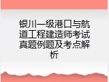 银川一级港口与航道工程建造师考试真题例题及考点解析