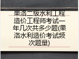 果洛二级水利工程造价工程师考试一年几次共多少题(果洛水利造价考试频次题量)