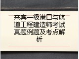 来宾一级港口与航道工程建造师考试真题例题及考点解析