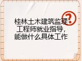 桂林土木建筑监理工程师就业指导，能做什么具体工作