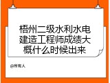 梧州二级水利水电建造工程师成绩大概什么时候出来