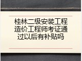 桂林二级安装工程造价工程师考证通过以后有补贴吗