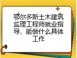 鄂尔多斯土木建筑监理工程师就业指导，能做什么具体工作