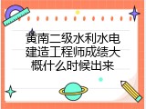 黄南二级水利水电建造工程师成绩大概什么时候出来