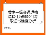 黄南一级交通运输造价工程师如何考取证书难度分析
