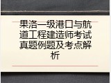 果洛一级港口与航道工程建造师考试真题例题及考点解析