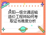 庆阳一级交通运输造价工程师如何考取证书难度分析