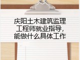 庆阳土木建筑监理工程师就业指导，能做什么具体工作