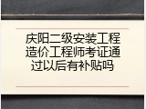 庆阳二级安装工程造价工程师考证通过以后有补贴吗