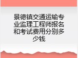 景德镇交通运输专业监理工程师报名和考试费用分别多少钱