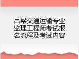 吕梁交通运输专业监理工程师考试报名流程及考试内容