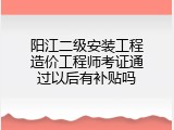 阳江二级安装工程造价工程师考证通过以后有补贴吗