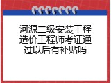 河源二级安装工程造价工程师考证通过以后有补贴吗