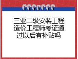 三亚二级安装工程造价工程师考证通过以后有补贴吗