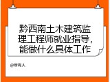 黔西南土木建筑监理工程师就业指导，能做什么具体工作