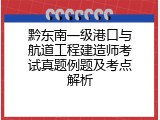 黔东南一级港口与航道工程建造师考试真题例题及考点解析