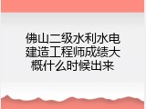 佛山二级水利水电建造工程师成绩大概什么时候出来