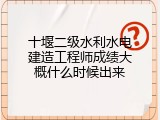 十堰二级水利水电建造工程师成绩大概什么时候出来