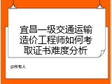 宜昌一级交通运输造价工程师如何考取证书难度分析