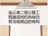 连云港二级公路工程建造师机构培训班当地周边的有吗