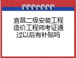 宜昌二级安装工程造价工程师考证通过以后有补贴吗