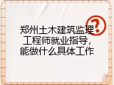 郑州土木建筑监理工程师就业指导，能做什么具体工作