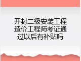 开封二级安装工程造价工程师考证通过以后有补贴吗