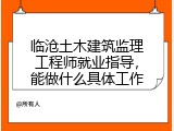临沧土木建筑监理工程师就业指导，能做什么具体工作