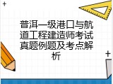 普洱一级港口与航道工程建造师考试真题例题及考点解析