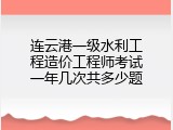 连云港一级水利工程造价工程师考试一年几次共多少题