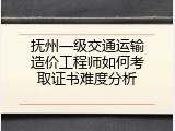 抚州一级交通运输造价工程师如何考取证书难度分析