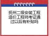 抚州二级安装工程造价工程师考证通过以后有补贴吗