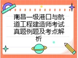 南昌一级港口与航道工程建造师考试真题例题及考点解析