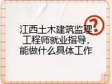 江西土木建筑监理工程师就业指导，能做什么具体工作