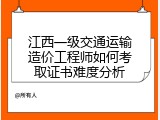 江西一级交通运输造价工程师如何考取证书难度分析