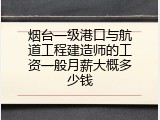 烟台一级港口与航道工程建造师的工资一般月薪大概多少钱