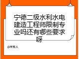 宁德二级水利水电建造工程师限制专业吗还有哪些要求呀