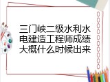 三门峡二级水利水电建造工程师成绩大概什么时候出来