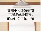 福州土木建筑监理工程师就业指导，能做什么具体工作