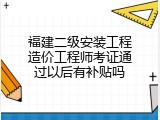福建二级安装工程造价工程师考证通过以后有补贴吗