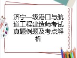 济宁一级港口与航道工程建造师考试真题例题及考点解析