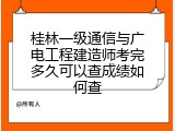 桂林一级通信与广电工程建造师考完多久可以查成绩如何查